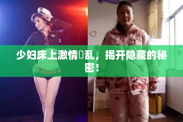 少妇床上激情婬乱，揭开隐藏的秘密！
