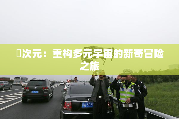 囧次元：重构多元宇宙的新奇冒险之旅