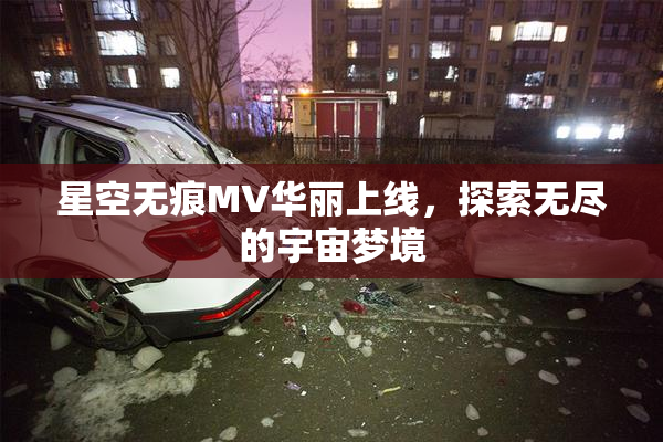 星空无痕MV华丽上线，探索无尽的宇宙梦境
