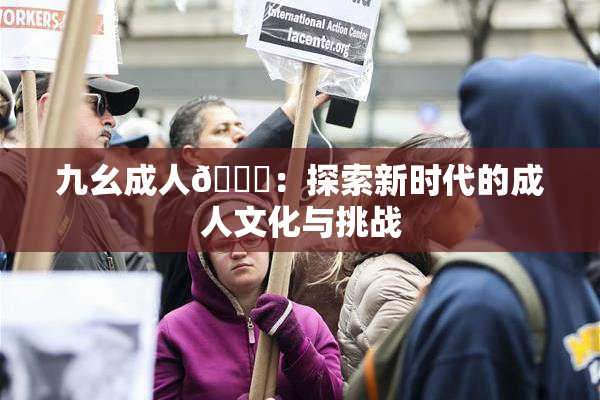 九幺成人🔞：探索新时代的成人文化与挑战