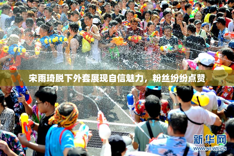 宋雨琦脱下外套展现自信魅力，粉丝纷纷点赞