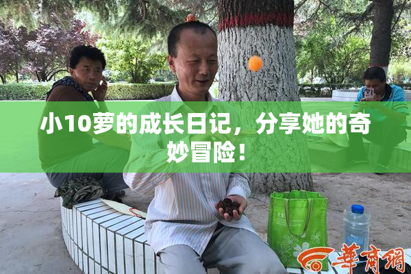 小10萝的成长日记，分享她的奇妙冒险！