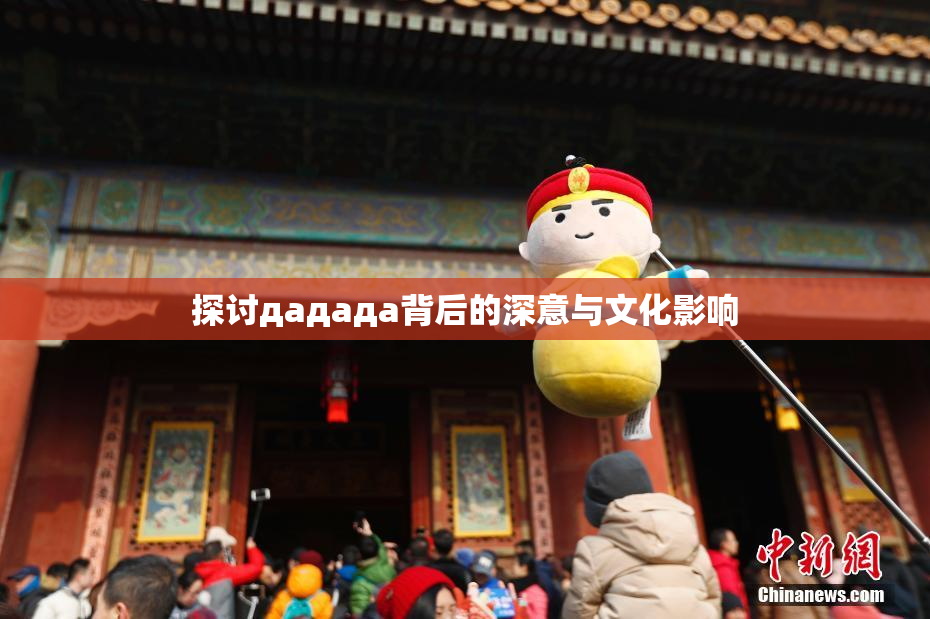 探讨дададa背后的深意与文化影响