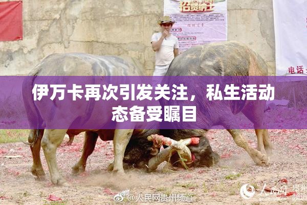 伊万卡再次引发关注，私生活动态备受瞩目
