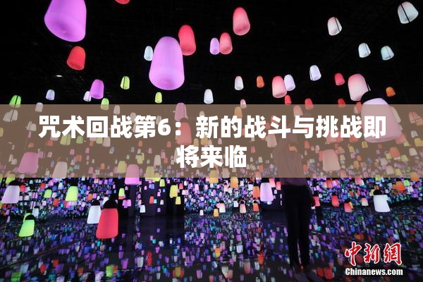 咒术回战第6：新的战斗与挑战即将来临