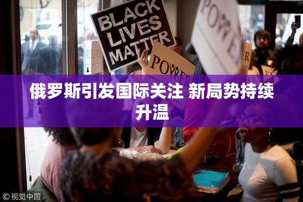 俄罗斯引发国际关注 新局势持续升温