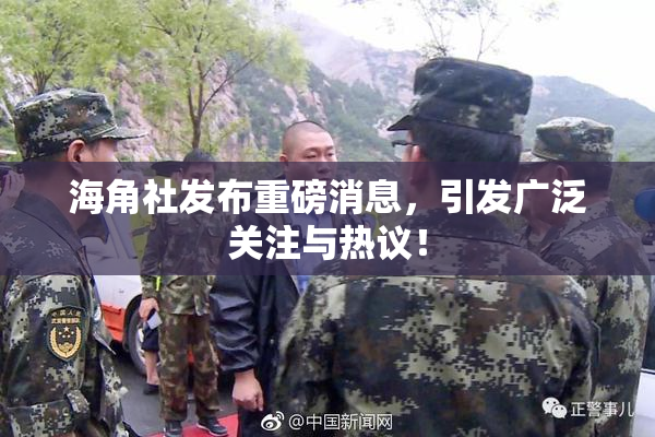 海角社发布重磅消息，引发广泛关注与热议！