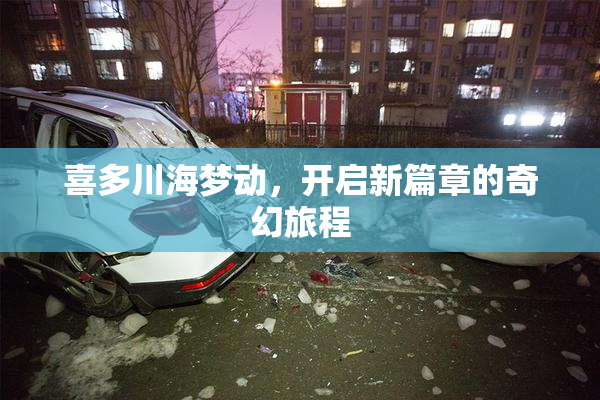 喜多川海梦动，开启新篇章的奇幻旅程