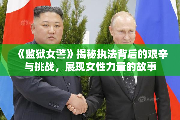 《监狱女警》揭秘执法背后的艰辛与挑战，展现女性力量的故事