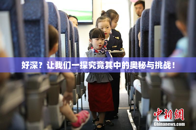好深？让我们一探究竟其中的奥秘与挑战！