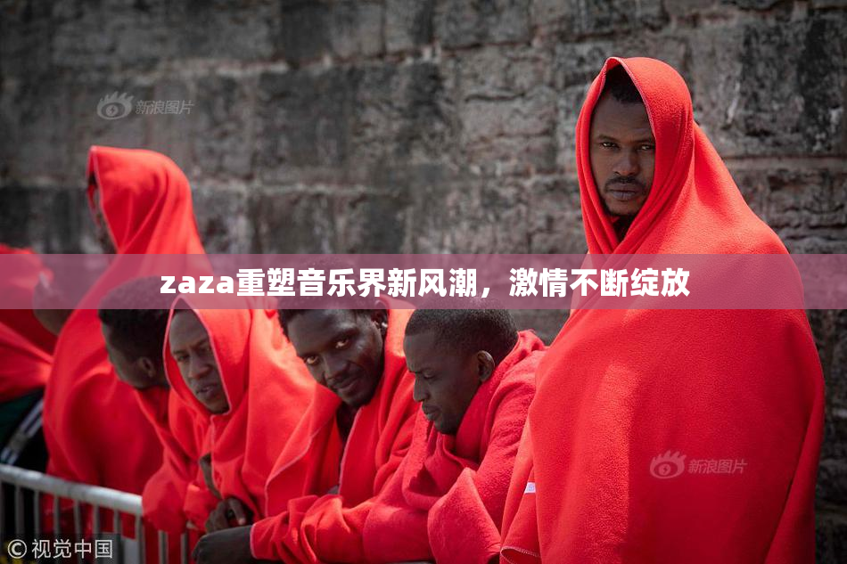 zaza重塑音乐界新风潮，激情不断绽放