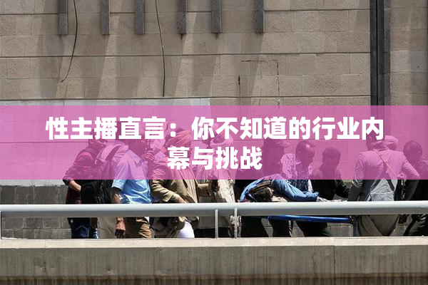 性主播直言：你不知道的行业内幕与挑战