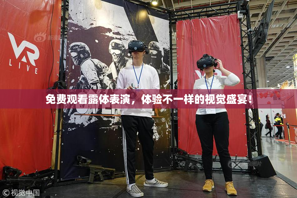 免费观看露体表演，体验不一样的视觉盛宴！