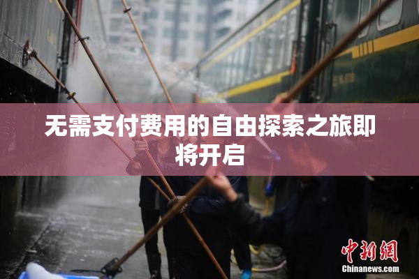 无需支付费用的自由探索之旅即将开启