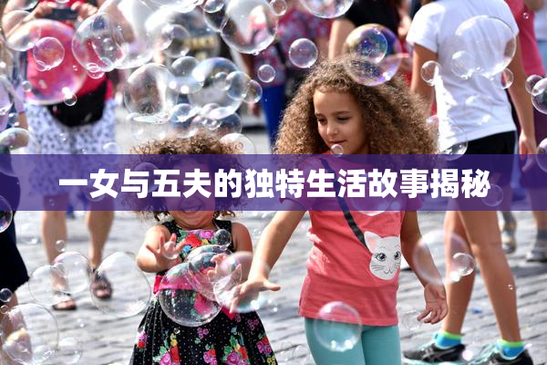 一女与五夫的独特生活故事揭秘
