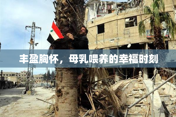 丰盈胸怀，母乳喂养的幸福时刻