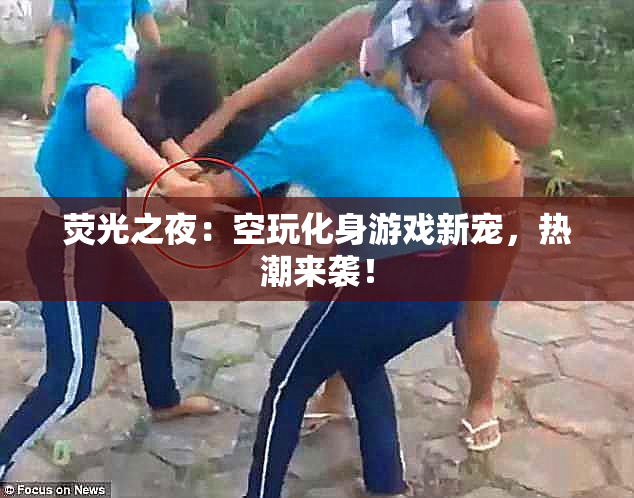 荧光之夜：空玩化身游戏新宠，热潮来袭！