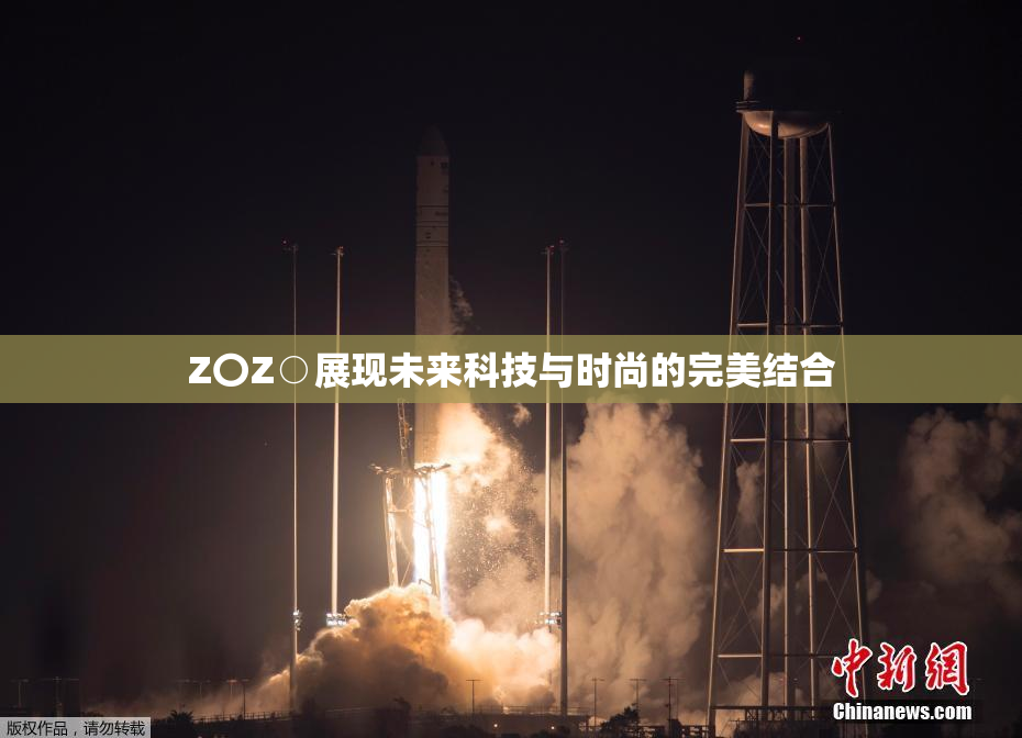 Z〇Z○展现未来科技与时尚的完美结合
