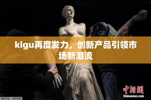 kigu再度发力，创新产品引领市场新潮流