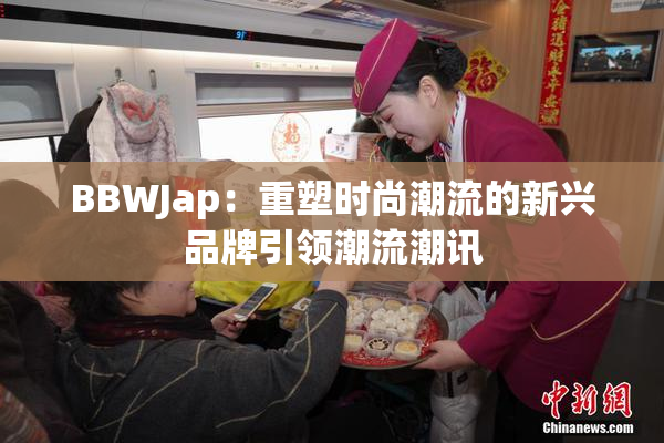 BBWJap：重塑时尚潮流的新兴品牌引领潮流潮讯
