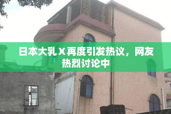 日本大乳Ⅹ再度引发热议，网友热烈讨论中