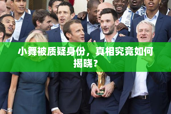 小舞被质疑身份，真相究竟如何揭晓？