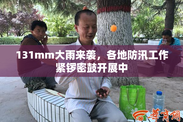 131mm大雨来袭，各地防汛工作紧锣密鼓开展中