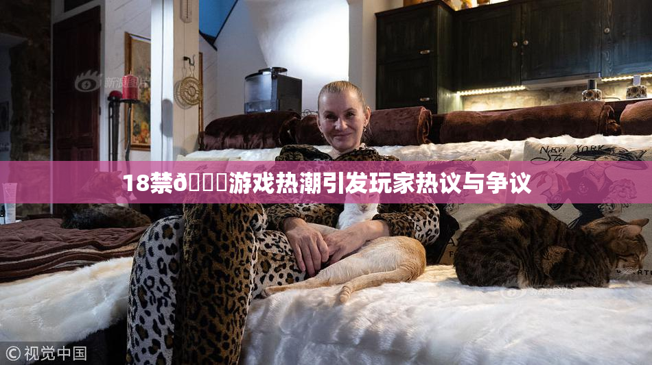 18禁🍆游戏热潮引发玩家热议与争议