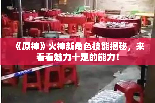 《原神》火神新角色技能揭秘，来看看魅力十足的能力！