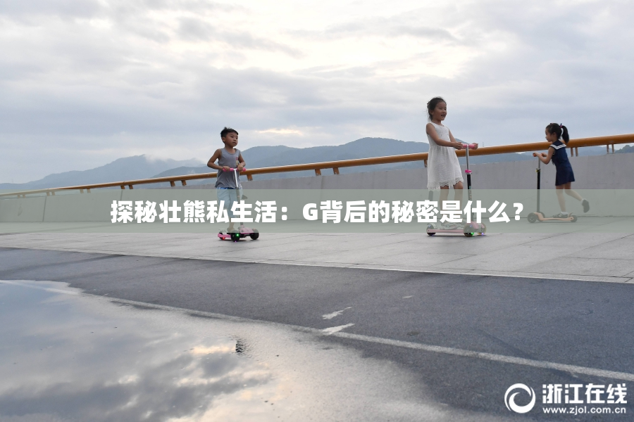 探秘壮熊私生活：G背后的秘密是什么？
