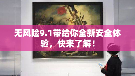 无风险9.1带给你全新安全体验，快来了解！