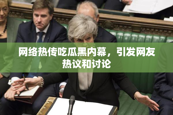 网络热传吃瓜黑内幕，引发网友热议和讨论