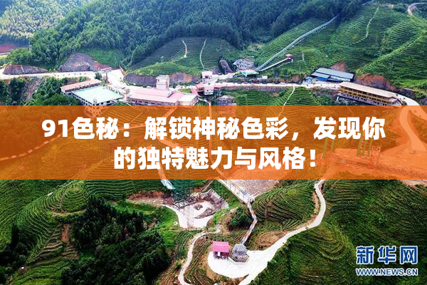 91色秘：解锁神秘色彩，发现你的独特魅力与风格！