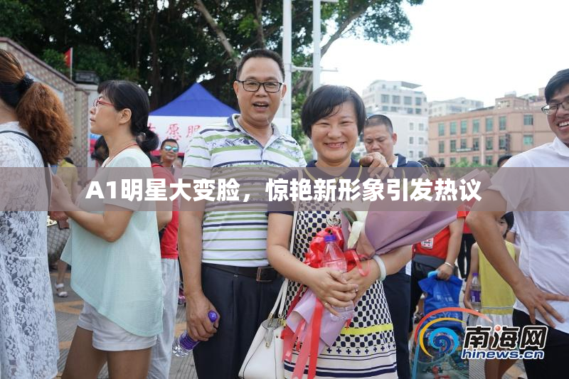 A1明星大变脸，惊艳新形象引发热议