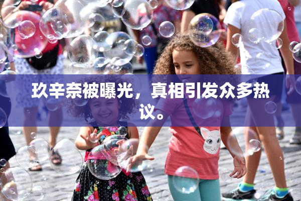 玖辛奈被曝光，真相引发众多热议。