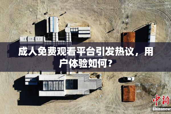 成人免费观看平台引发热议，用户体验如何？