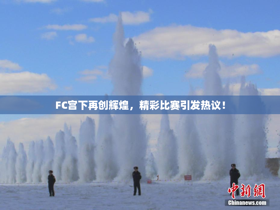 FC宫下再创辉煌，精彩比赛引发热议！