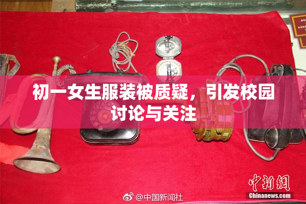 初一女生服装被质疑，引发校园讨论与关注