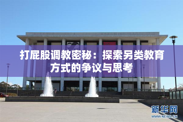 打屁股调教密秘：探索另类教育方式的争议与思考