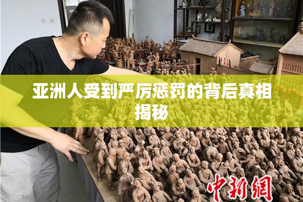 亚洲人受到严厉惩罚的背后真相揭秘