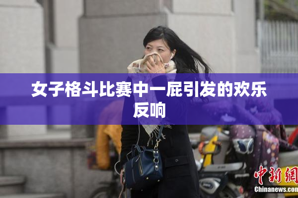女子格斗比赛中一屁引发的欢乐反响
