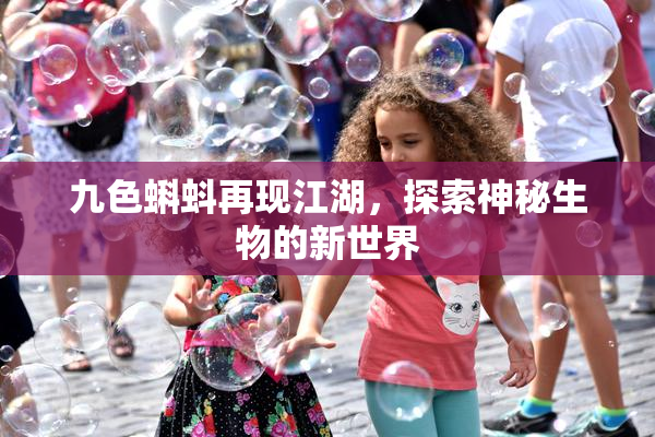 九色蝌蚪再现江湖，探索神秘生物的新世界