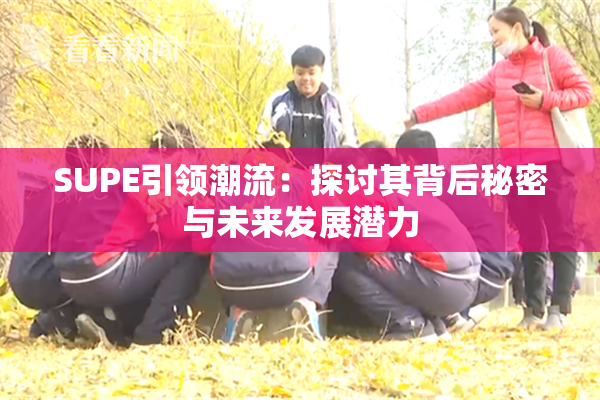 SUPE引领潮流：探讨其背后秘密与未来发展潜力