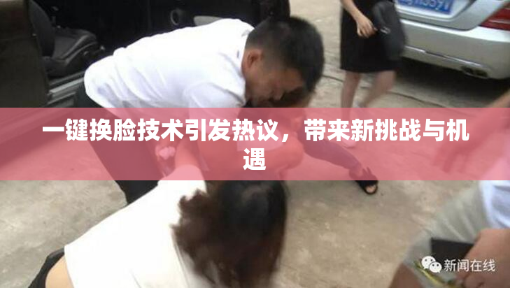 一键换脸技术引发热议，带来新挑战与机遇