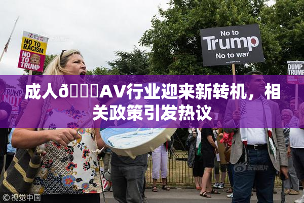 成人🔞AV行业迎来新转机，相关政策引发热议