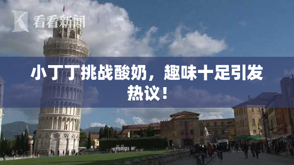 小丁丁挑战酸奶，趣味十足引发热议！