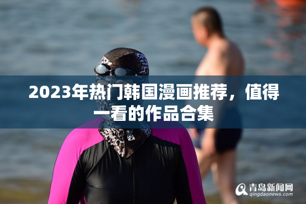 2023年热门韩国漫画推荐，值得一看的作品合集