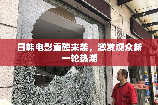 日韩电影重磅来袭，激发观众新一轮热潮