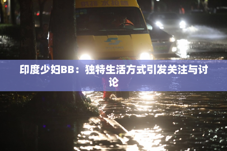 印度少妇BB：独特生活方式引发关注与讨论
