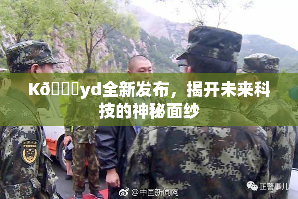 K🈚yd全新发布，揭开未来科技的神秘面纱